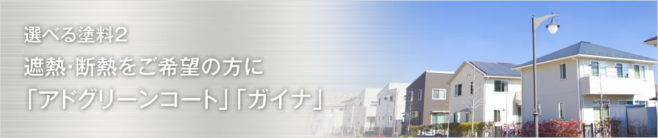 選べる塗装2 遮熱・断熱をご希望の方に「アドグリーンコートR」「ガイナ」